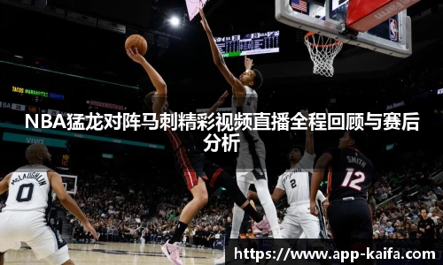 NBA猛龙对阵马刺精彩视频直播全程回顾与赛后分析
