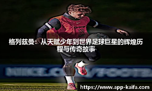 格列兹曼：从天赋少年到世界足球巨星的辉煌历程与传奇故事