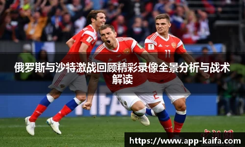 俄罗斯与沙特激战回顾精彩录像全景分析与战术解读